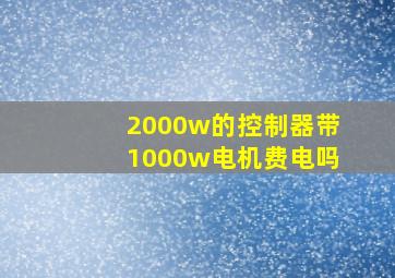 2000w的控制器带1000w电机费电吗