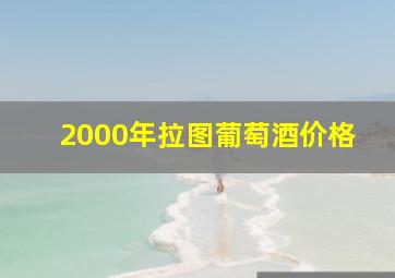 2000年拉图葡萄酒价格