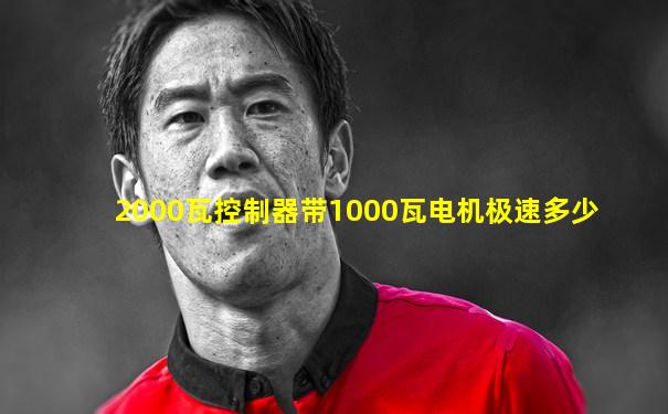 2000瓦控制器带1000瓦电机极速多少