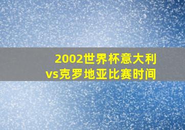 2002世界杯意大利vs克罗地亚比赛时间