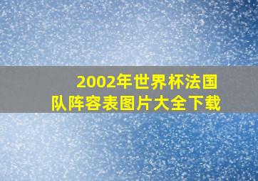 2002年世界杯法国队阵容表图片大全下载