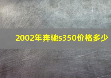 2002年奔驰s350价格多少