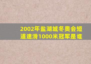 2002年盐湖城冬奥会短道速滑1000米冠军是谁