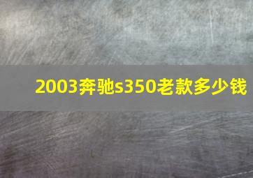 2003奔驰s350老款多少钱