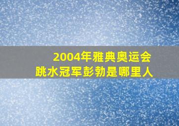 2004年雅典奥运会跳水冠军彭勃是哪里人