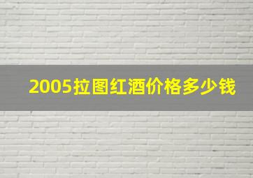 2005拉图红酒价格多少钱