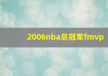 2006nba总冠军fmvp