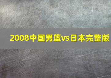 2008中国男篮vs日本完整版