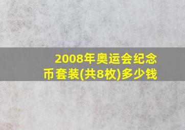 2008年奥运会纪念币套装(共8枚)多少钱