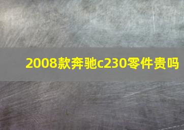 2008款奔驰c230零件贵吗