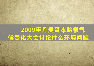 2009年丹麦哥本哈根气候变化大会讨论什么环境问题