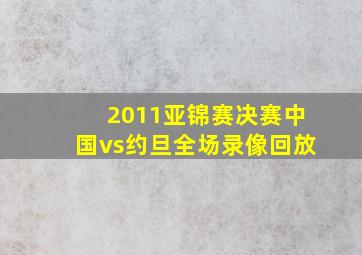 2011亚锦赛决赛中国vs约旦全场录像回放