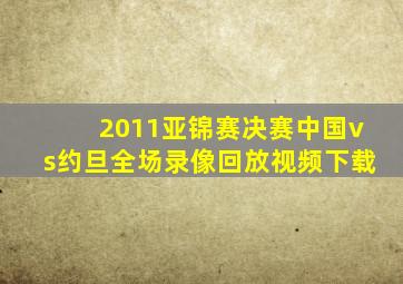 2011亚锦赛决赛中国vs约旦全场录像回放视频下载