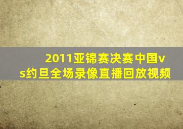 2011亚锦赛决赛中国vs约旦全场录像直播回放视频