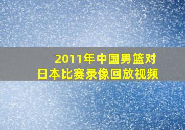 2011年中国男篮对日本比赛录像回放视频