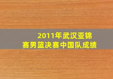 2011年武汉亚锦赛男篮决赛中国队成绩