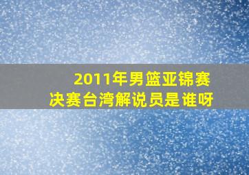 2011年男篮亚锦赛决赛台湾解说员是谁呀