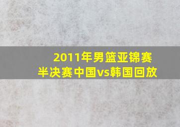 2011年男篮亚锦赛半决赛中国vs韩国回放