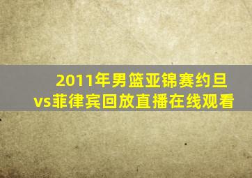 2011年男篮亚锦赛约旦vs菲律宾回放直播在线观看