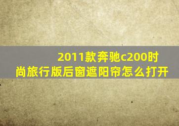 2011款奔驰c200时尚旅行版后窗遮阳帘怎么打开