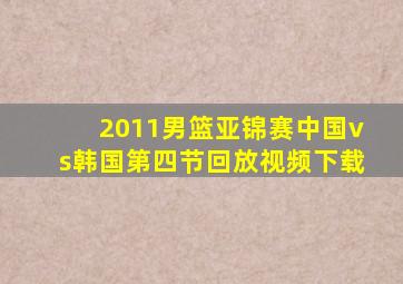 2011男篮亚锦赛中国vs韩国第四节回放视频下载