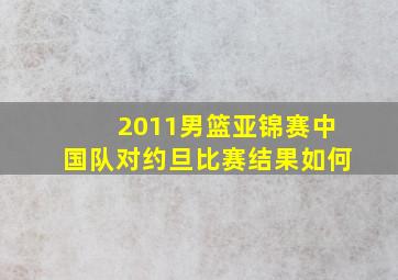 2011男篮亚锦赛中国队对约旦比赛结果如何