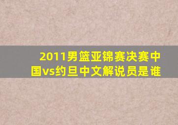 2011男篮亚锦赛决赛中国vs约旦中文解说员是谁