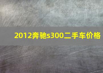 2012奔驰s300二手车价格