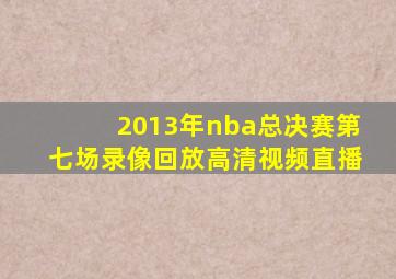 2013年nba总决赛第七场录像回放高清视频直播