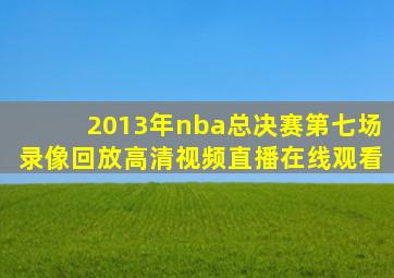 2013年nba总决赛第七场录像回放高清视频直播在线观看