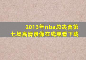 2013年nba总决赛第七场高清录像在线观看下载