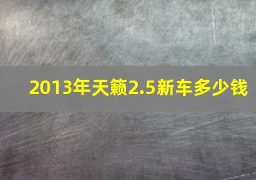 2013年天籁2.5新车多少钱