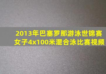 2013年巴塞罗那游泳世锦赛女子4x100米混合泳比赛视频