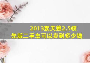 2013款天籁2.5领先版二手车可以卖到多少钱