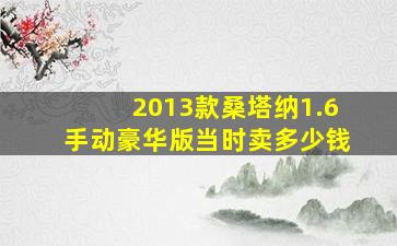 2013款桑塔纳1.6手动豪华版当时卖多少钱