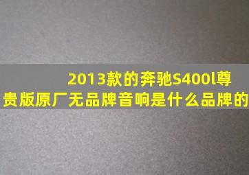 2013款的奔驰S400l尊贵版原厂无品牌音响是什么品牌的