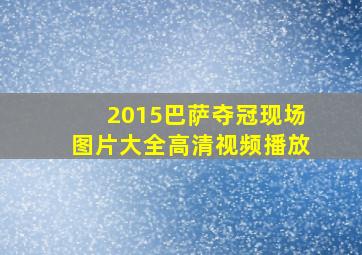 2015巴萨夺冠现场图片大全高清视频播放