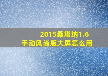 2015桑塔纳1.6手动风尚版大屏怎么用