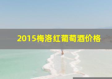 2015梅洛红葡萄酒价格