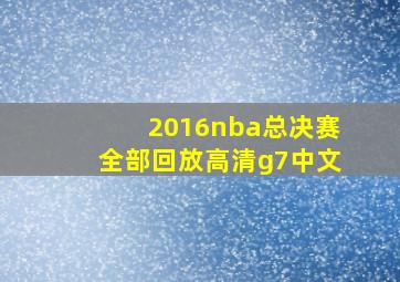 2016nba总决赛全部回放高清g7中文