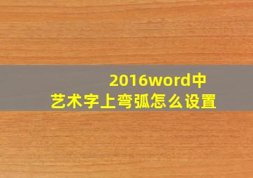 2016word中艺术字上弯弧怎么设置