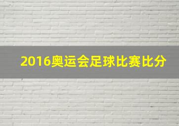 2016奥运会足球比赛比分