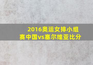 2016奥运女排小组赛中国vs塞尔维亚比分