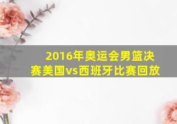 2016年奥运会男篮决赛美国vs西班牙比赛回放