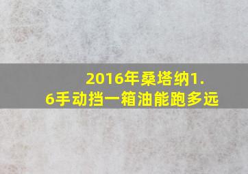 2016年桑塔纳1.6手动挡一箱油能跑多远