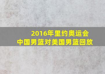 2016年里约奥运会中国男篮对美国男篮回放