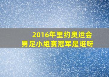 2016年里约奥运会男足小组赛冠军是谁呀