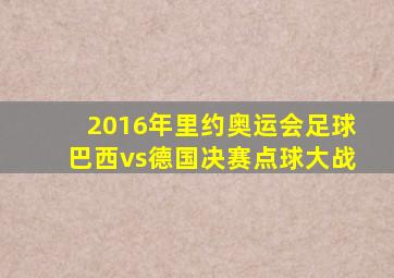 2016年里约奥运会足球巴西vs德国决赛点球大战