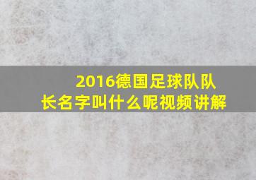 2016德国足球队队长名字叫什么呢视频讲解