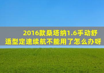 2016款桑塔纳1.6手动舒适型定速续航不能用了怎么办呀